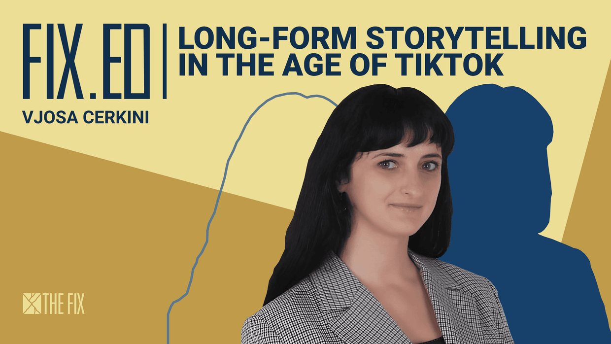 FixEd podcast: Vjosa Cerkini on long-form storytelling in the age of TikTok